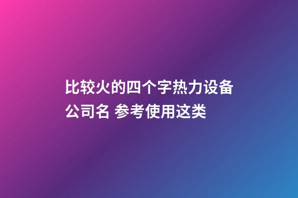 比较火的四个字热力设备公司名 参考使用这类